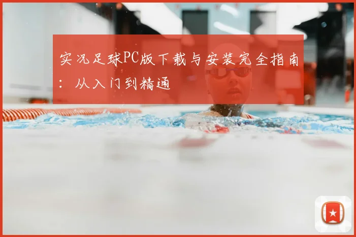 实况足球PC版下载与安装完全指南:从入门到精通