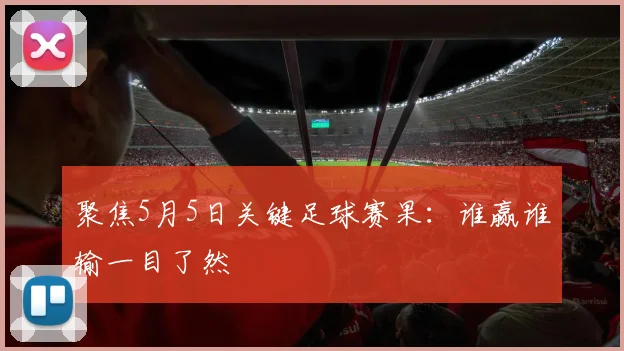 聚焦5月5日关键足球赛果:谁赢谁输一目了然