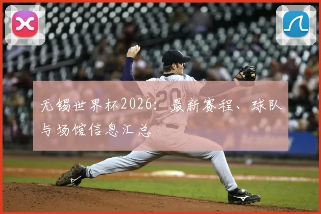 无锡世界杯2026:最新赛程、球队与场馆信息汇总