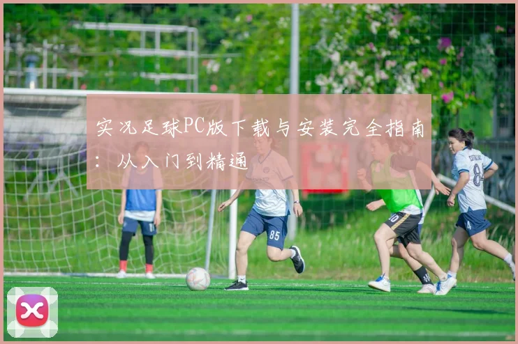 实况足球PC版下载与安装完全指南:从入门到精通